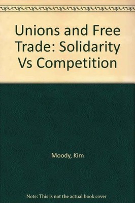 UNIONS AND FREE TRADE: SOLIDARITY VS COMPETITION By Kim Moody & Mary Mcginn *VG*