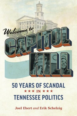 Welcome to Capitol Hill: 50 Years of Scandal in Tennessee Politics by Joel Ebert
