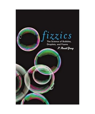 Fizzics: The Science of Bubbles, Droplets, and Foams, F. Ronald Young