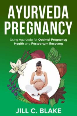 Ayurveda Pregnancy: Using Ayurveda for Optimal Pregnancy Health and Postpartu...