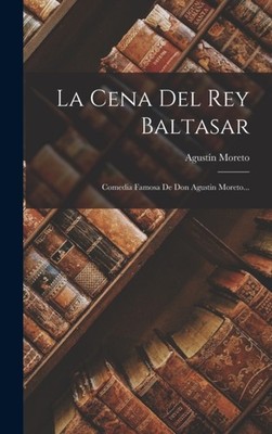 Moreto - La Cena Del Rey Baltasar  Comedia Famosa De Don Agustin ... - - X555z