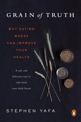 Grain of Truth : Why Eating Wheat Can Improve Your Health, Paperback by Yafa,...
