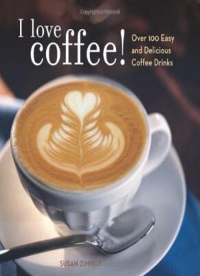I Love Coffee!: Over 100 Easy and Delicious Coffee Drinks,Susan Zimmer