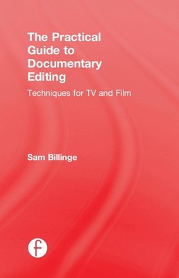 The Practical Guide to Documentary Editing: Techniques for TV and Film by Sam Bi