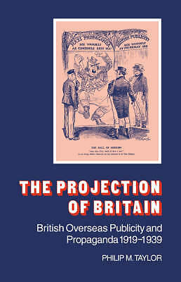 The Projection of Britain British Overseas Publicity and Propaganda 1919–1939