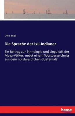 Die Sprache Der Ixil-Indianer: Ein Beitrag Zur Ethnologie Und Linguistik De...
