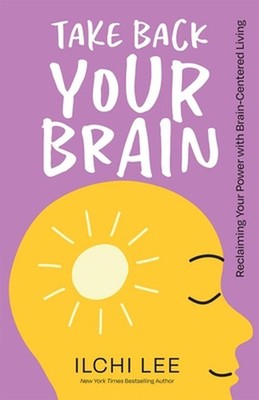 Take Back Your Brain: Reclaiming Your Power with Brain-Centered Living by Ilchi