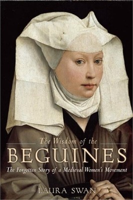 The Wisdom of the Beguines: The Forgotten Story of a Medieval Women's Movement (