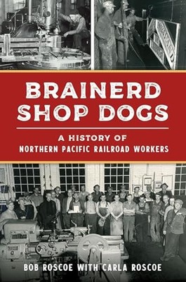 Brainerd Shop Dogs : A History of Northern Pacific Railroad Workers by Robert...