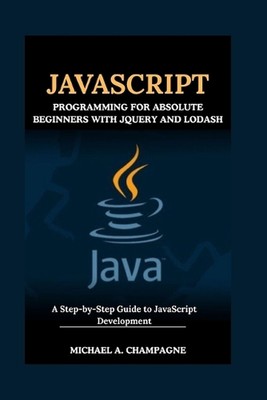 JavaScript Programming for Absolute Beginners with jQuery and Lodash: A Step-by-