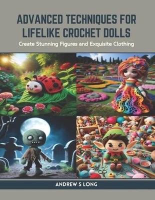 Advanced Techniques for Lifelike Crochet Dolls: Create Stunning Figures and Exqu