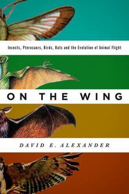 On the Wing : Insects, Pterosaurs, Birds, Bats and the Evolution of Animal Fl...