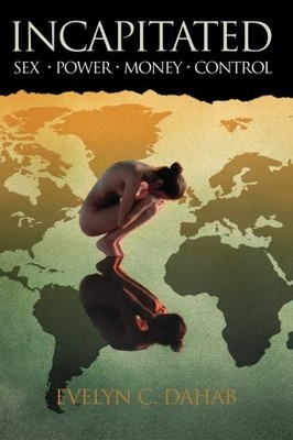 INCAPITATED: SEX - POWER - MONEY - CONTROL By Evelyn C. Dahab