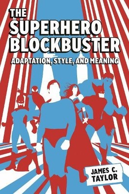 The Superhero Blockbuster   Adaptation, Style, and Meaning Taylor Hardback