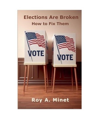 Elections Are Broken -- How to Fix Them, Minet, Roy A.