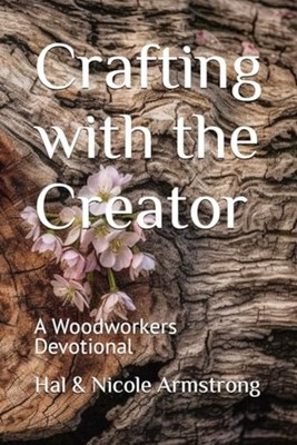 Crafting with the Creator A Woodworkers Devotional -  NEW HAL. ARMSTRONG 2024-01
