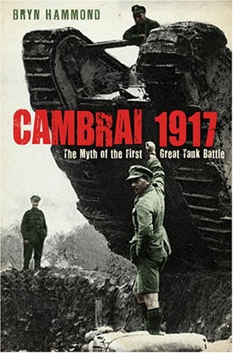 Cambrai 1917: The Myth of the First Great Tank Battle,Bryn Hammo