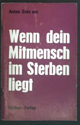Wenn dein Mitmensch im Sterben liegt. Gots, Anton: