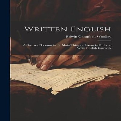 Written English a Course of Lessons in the Main Things to Know in