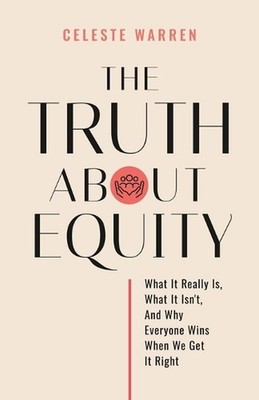 The Truth About Equity: What It Really Is, What It Isn't, And Why Everyone Wins 