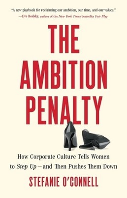 The Ambition Penalty: How Corporate Culture Tells Women to Step Up--And Then Pus