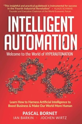 INTELLIGENT AUTOMATION: Learn how to harness Artificial Intelligence to boos...
