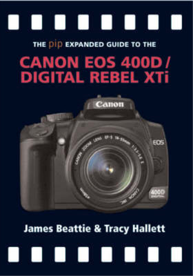 Canon EOS 400D / Digital Rebel Xti (The Expanded Guide), James Beattie & Tracy H