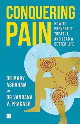 Conquering Pain: How to Prevent It, Treat It and Lead a Better Life by Mary Abr