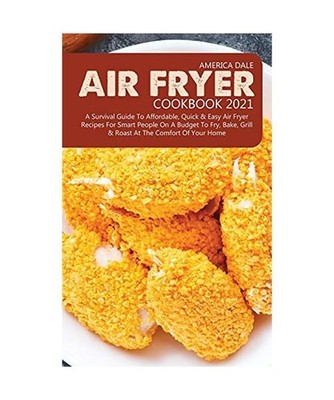 Air Fryer Cookbook 2021: A Survival Guide to Affordable, Quick and Easy Air Frye