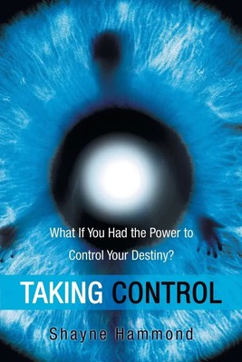 Taking Control What If You Had the Power to Control Your Destiny? Shayne Hammond