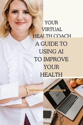 Ihr virtueller Gesundheitscoach: Ein Leitfaden zur Verwendung von KI zur Verbesserung Ihrer Gesundheit von Henry E
