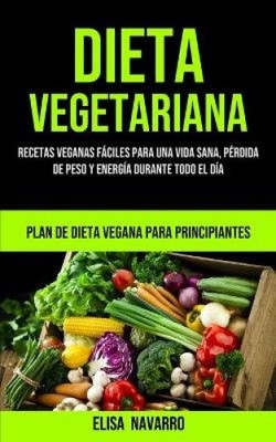 Dieta Vegetariana: Recetas veganas faciles para una vida sana, perdida de peso