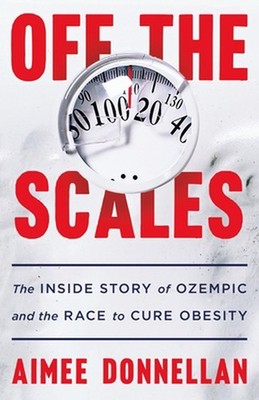 Off the Scales: The Inside Story of Ozempic and the Race to Cure Obesity by Aime