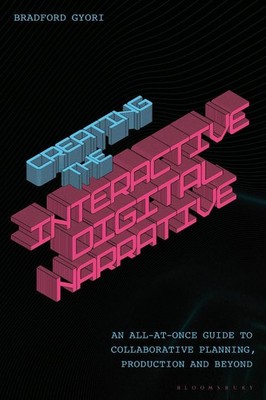 Creating the Interactive Digital Narrative: An All-at-Once Guide to Collaborativ