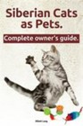 Siberian Cats as Pets. Siberian Cats Complete Owner's Guide.: Facts and.