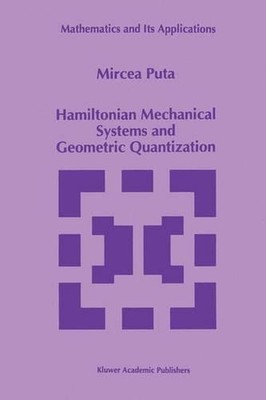 Hamiltonian Mechanical Systems and Geometric Quantization by Mircea Puta (Englis