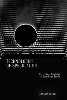 Technologies of Speculation: The Limits of Knowledge in a Data-Driven Societ...