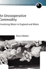 An Uncooperative Commodity: Privatizing Water in England and Wales by Karen J. B