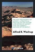 Alfred B. Westrup | The New Philosophy Of Money, A Practical Treatise On The...