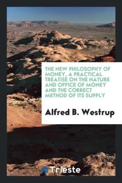 Alfred B. Westrup | The New Philosophy Of Money, A Practical Treatise On The...-image