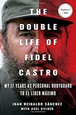 The Double Life of Fidel Castro : My 17 Years As Personal Bodygua