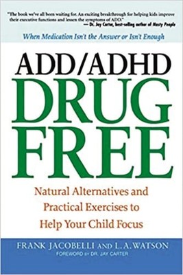 ADD/ADHD Drug Free: Natural Alternatives and Practical Exercises to Help Your Ch