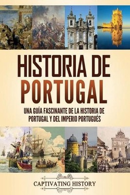 Historia de Portugal: Una gu?a fascinante de la historia de Portugal y del Imper