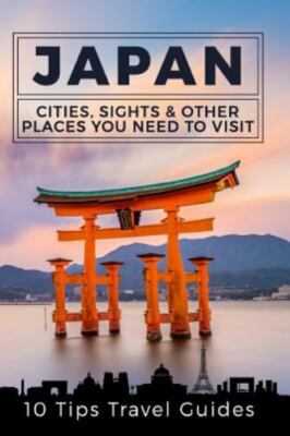 Japan : Cities, Sights & Other Places You Need to Visit, Paperback by 10 Tips...