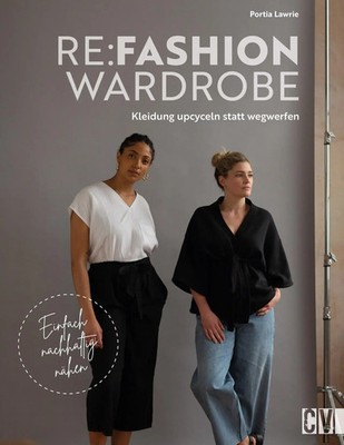 Re:Fashion Wardrobe - Kleidung upcyceln statt wegwerfen Einfach nachhaltig nähen