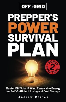 Off The Grid Prepper s Power Survival Plan: Master DIY Solar & Wind Renewable En