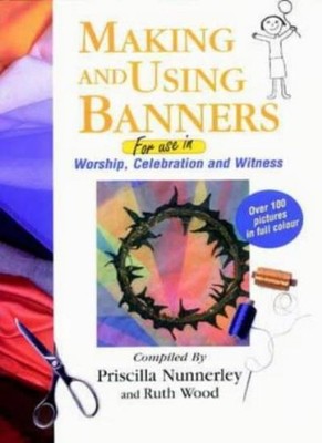 Making and Using Banners: For Use in Worship, Celebration and Wi