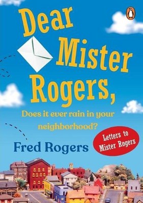 Dear Mister Rogers, Does It Ever Rain in Your Neighborhood?: Letters to Mister R