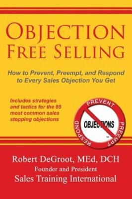 Objection Free Selling: How to Prevent, Preempt, and Respond to Every Sales: New