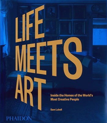 Life Meets Art: Inside the Homes of the World's Most Creative People by Lubell